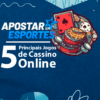 Os 5 Principais Jogos de Cassino Online e Dicas Essenciais para Apostadores